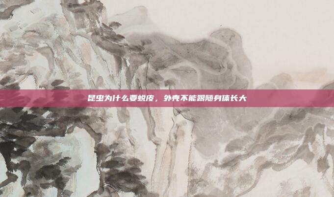 昆虫为什么要蜕皮,外壳不能跟随身体长大