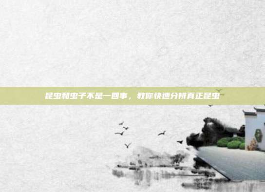 昆虫和虫子不是一回事,教你快速分辨真正昆虫