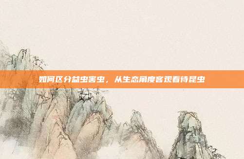如何区分益虫害虫，从生态角度客观看待昆虫