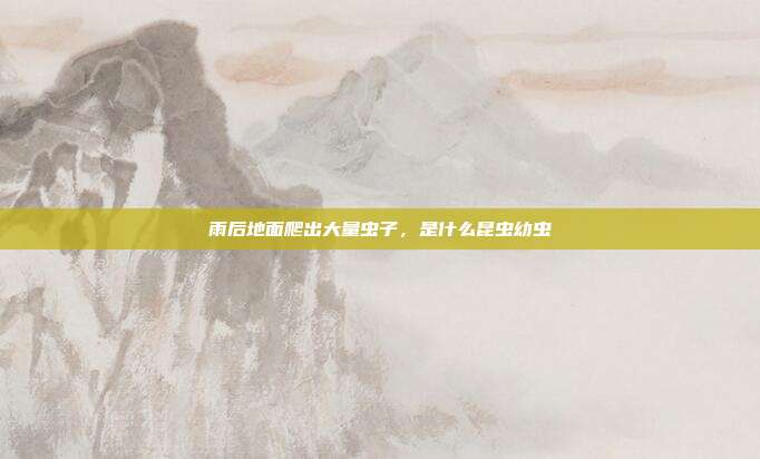 雨后地面爬出大量虫子,是什么昆虫幼虫