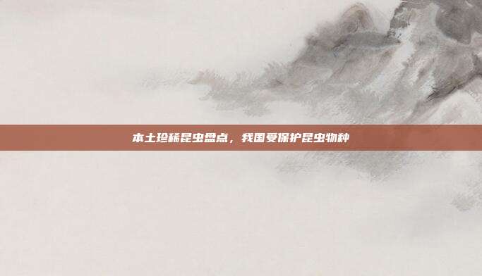 本土珍稀昆虫盘点,我国受保护昆虫物种