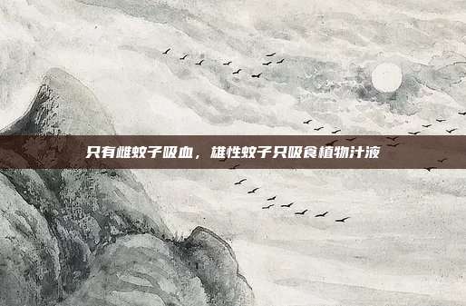 只有雌蚊子吸血,雄性蚊子只吸食植物汁液