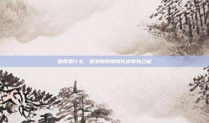 虫瘿是什么,昆虫刺激植物长出奇特凸起