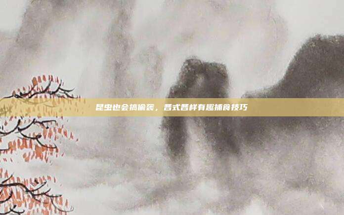 昆虫也会搞偷袭,各式各样有趣捕食技巧