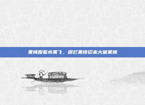 果蝇围着水果飞,腐烂果皮招来大量果蝇