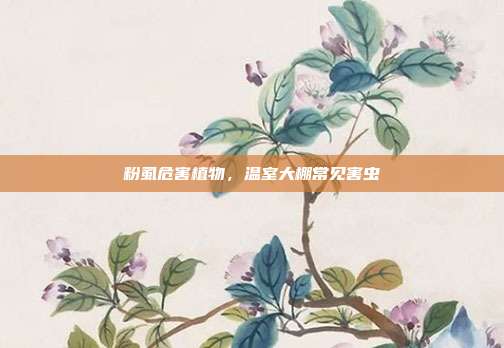 粉虱危害植物,温室大棚常见害虫