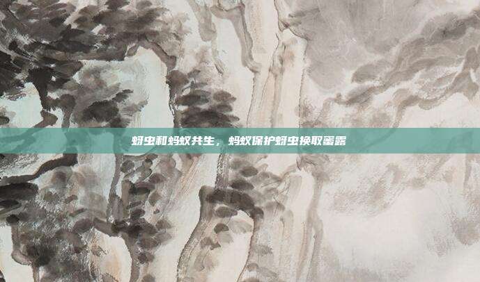 蚜虫和蚂蚁共生,蚂蚁保护蚜虫换取蜜露