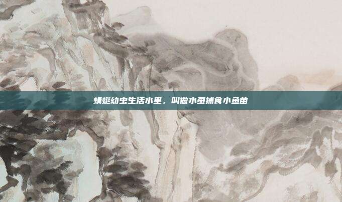 蜻蜓幼虫生活水里,叫做水虿捕食小鱼苗