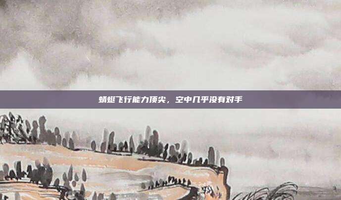 蜻蜓飞行能力顶尖，空中几乎没有对手