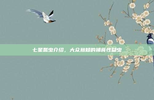 七星瓢虫介绍,大众熟知的捕食性益虫