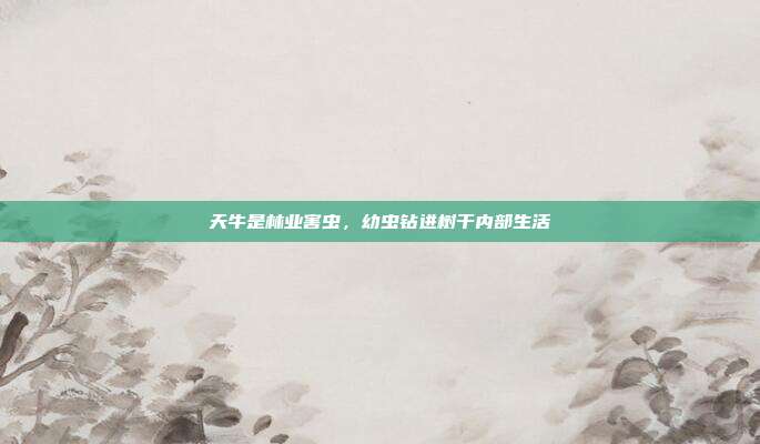 天牛是林业害虫，幼虫钻进树干内部生活