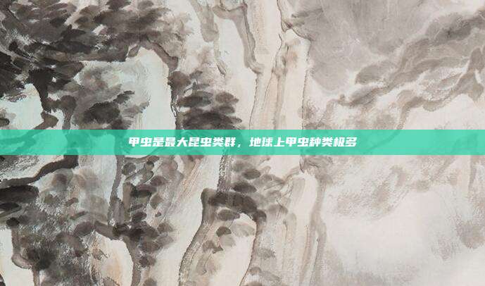 甲虫是最大昆虫类群，地球上甲虫种类极多