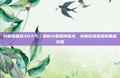 抖音直播挂30人气|适配小直播间需求,快速搭建直播间基础氛围