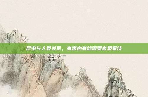 昆虫与人类关系,有害也有益需要客观看待