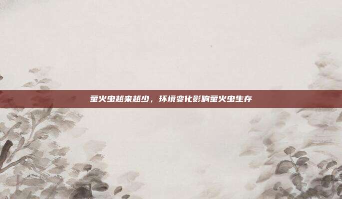萤火虫越来越少,环境变化影响萤火虫生存