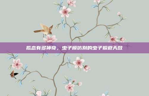 拟态有多神奇,虫子模仿别的虫子躲避天敌