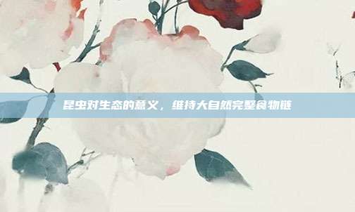 昆虫对生态的意义,维持大自然完整食物链