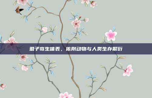 虱子寄生体表,依附动物与人类生存繁衍