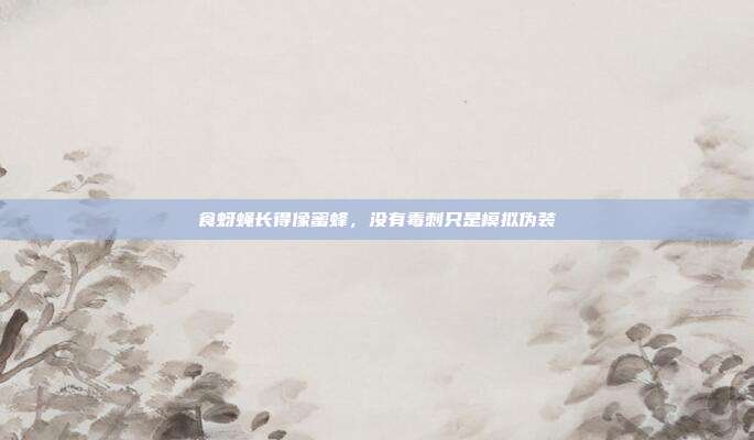 食蚜蝇长得像蜜蜂,没有毒刺只是模拟伪装