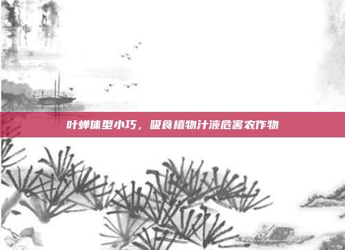 叶蝉体型小巧,吸食植物汁液危害农作物