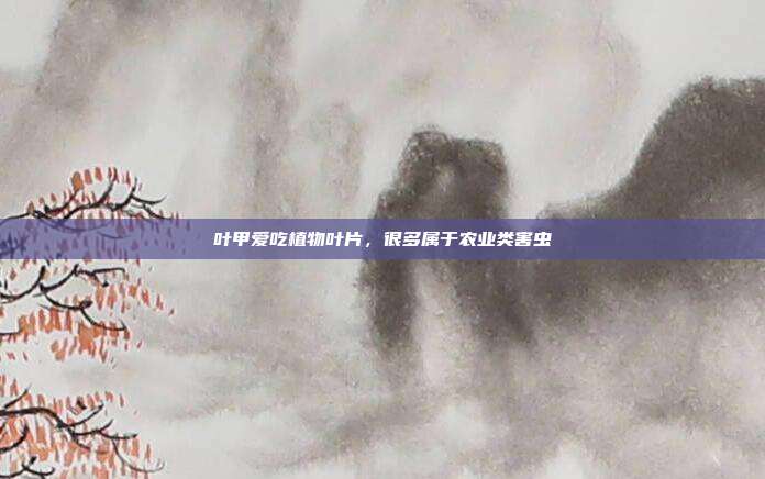 叶甲爱吃植物叶片,很多属于农业类害虫