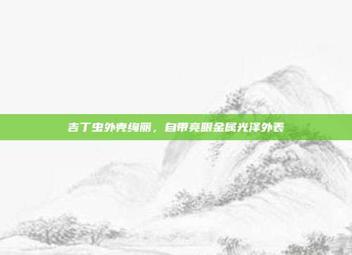 吉丁虫外壳绚丽,自带亮眼金属光泽外表