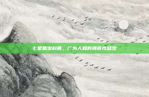 七星瓢虫科普,广为人知的捕食性益虫