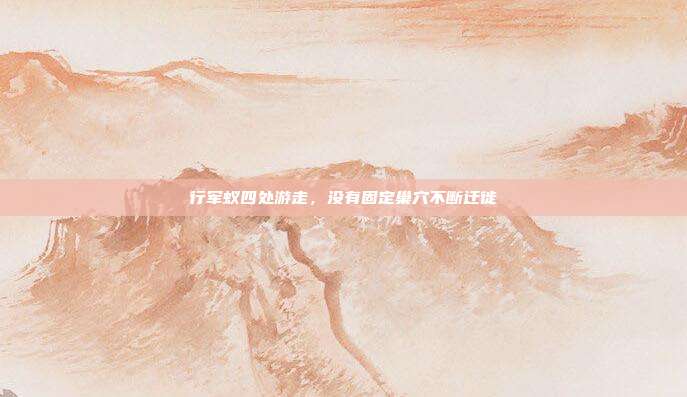 行军蚁四处游走，没有固定巢穴不断迁徙