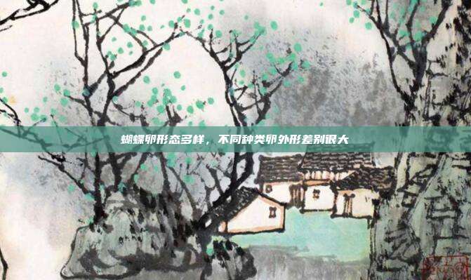蝴蝶卵形态多样,不同种类卵外形差别很大