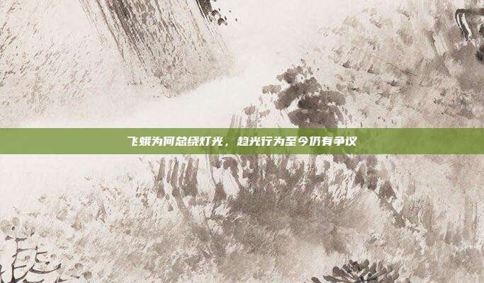 飞蛾为何总绕灯光，趋光行为至今仍有争议