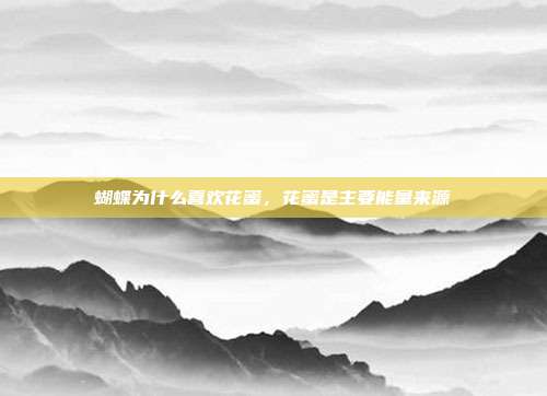 蝴蝶为什么喜欢花蜜,花蜜是主要能量来源