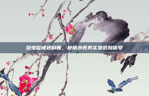 昆虫警戒色科普，艳丽外表其实是危险信号