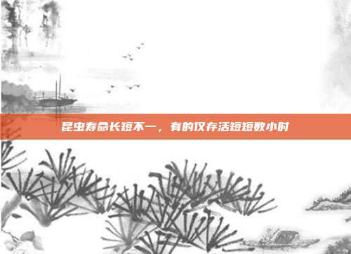 昆虫寿命长短不一，有的仅存活短短数小时