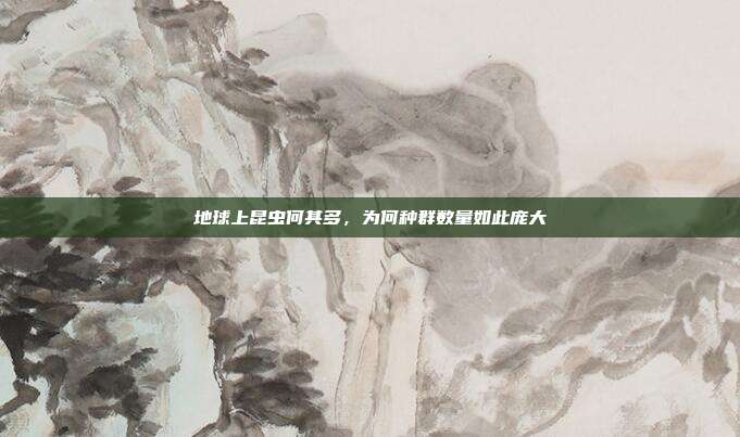 地球上昆虫何其多，为何种群数量如此庞大