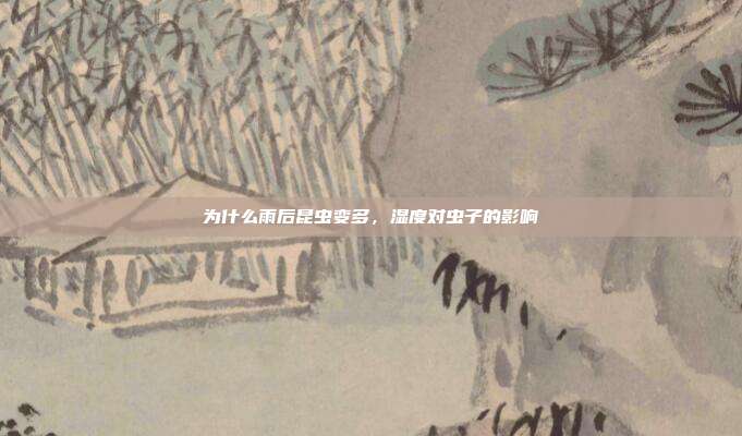 为什么雨后昆虫变多,湿度对虫子的影响