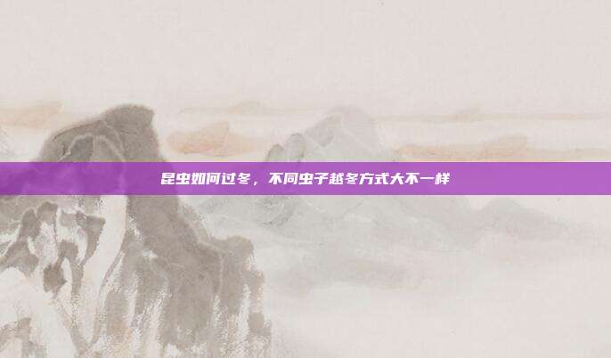 昆虫如何过冬,不同虫子越冬方式大不一样