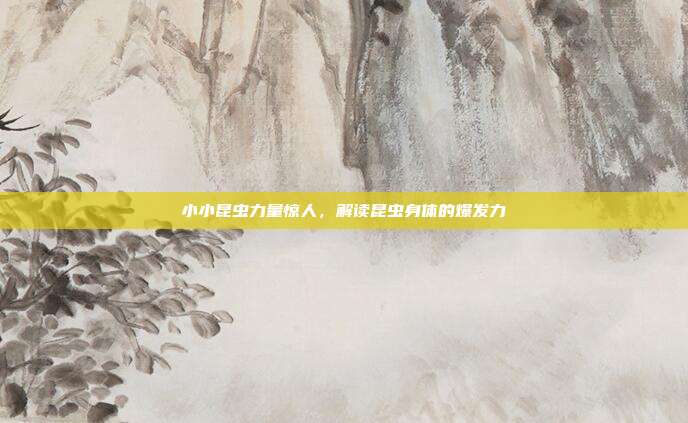小小昆虫力量惊人,解读昆虫身体的爆发力