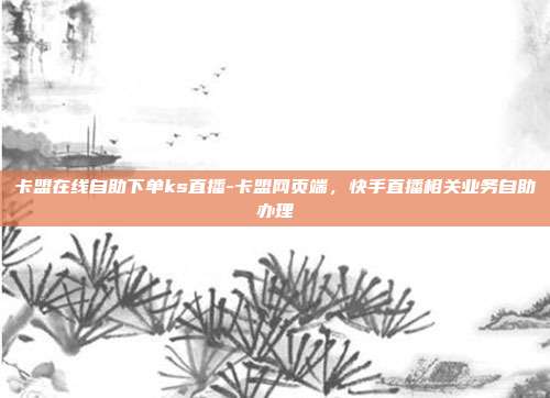 卡盟在线自助下单ks直播-卡盟网页端,快手直播相关业务自助办理