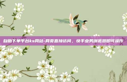 自助下单平台ks网站-网页直接访问,快手业务浏览器即可操作