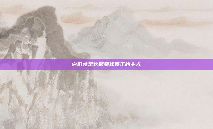 它们才是这颗星球真正的主人