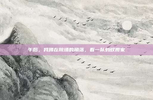 午后，我蹲在院墙的角落，看一队蚂蚁搬家