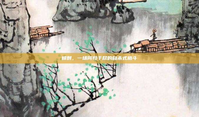 蜂刺,一场同归于尽的自杀式格斗