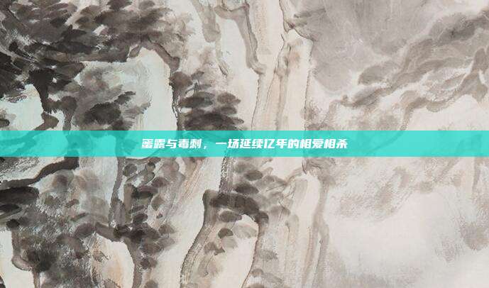 蜜露与毒刺，一场延续亿年的相爱相杀