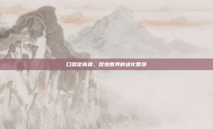 口器定食谱，昆虫世界的进化智慧