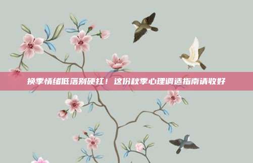 换季情绪低落别硬扛！这份秋季心理调适指南请收好