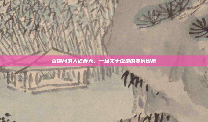 直播间的人造春天，一场关于流量的赛博围猎