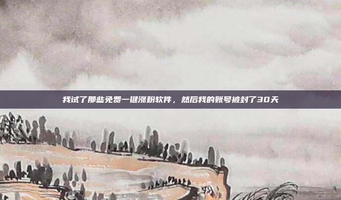 我试了那些免费一键涨粉软件,然后我的账号被封了30天