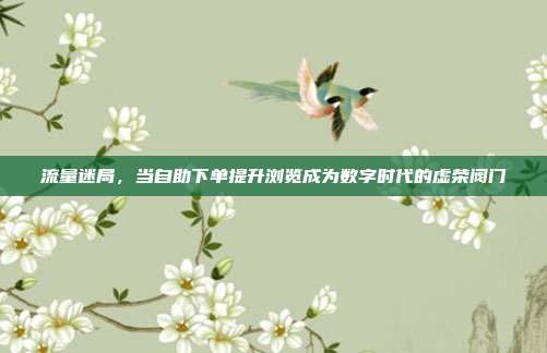 流量迷局,当自助下单提升浏览成为数字时代的虚荣阀门