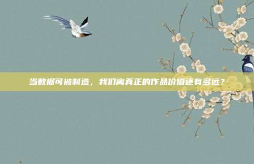 当数据可被制造,我们离真正的作品价值还有多远?