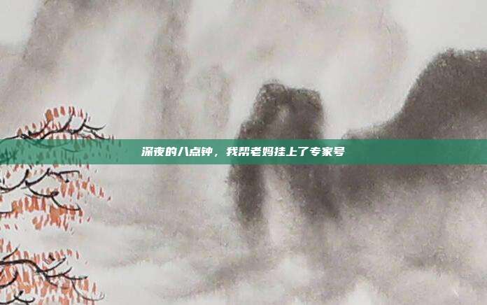 深夜的八点钟，我帮老妈挂上了专家号